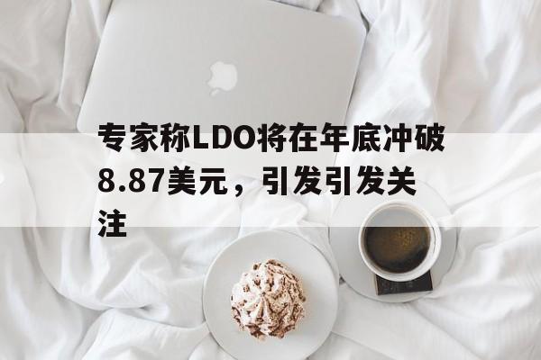 九游娱乐-专家称LDO将在年底冲破8.87美元，引发引发关注