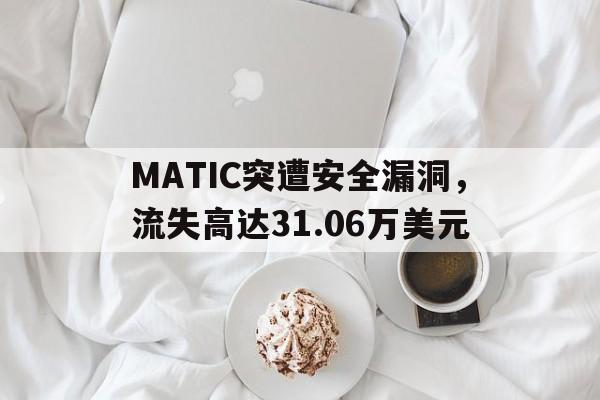 九游娱乐-关于MATIC突遭安全漏洞，流失高达31.06万美元的信息
